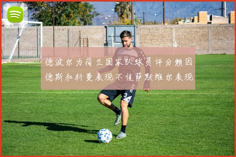 德波尔为荷兰国家队球员评分赖因德斯和科曼表现不佳萨默维尔表现最佳