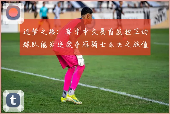追梦之路：赛季中交易首发控卫的球队能否逆袭夺冠骑士东决之旅值得肯定