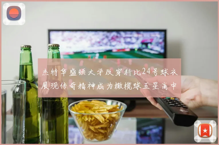 杰特华盛顿大学改穿科比24号球衣展现传奇精神成为橄榄球五星高中生