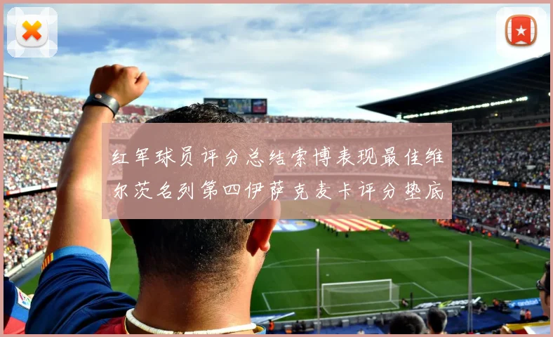 红军球员评分总结索博表现最佳维尔茨名列第四伊萨克麦卡评分垫底