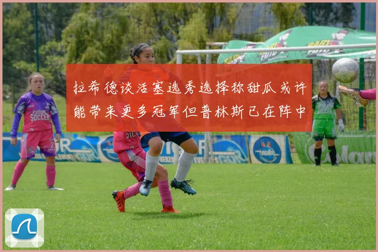 拉希德谈活塞选秀选择称甜瓜或许能带来更多冠军但普林斯已在阵中