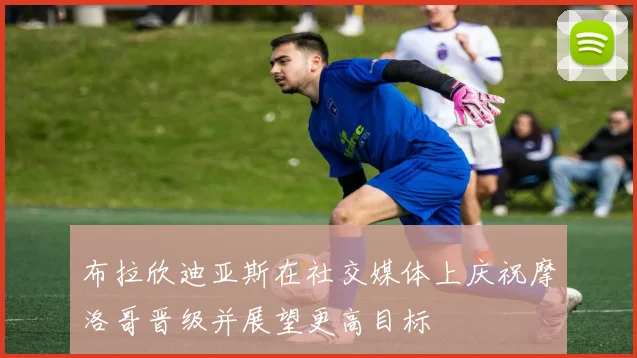 布拉欣迪亚斯在社交媒体上庆祝摩洛哥晋级并展望更高目标