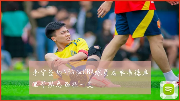 李宁签约NBA和CBA球员名单韦德库里等熟悉面孔一览