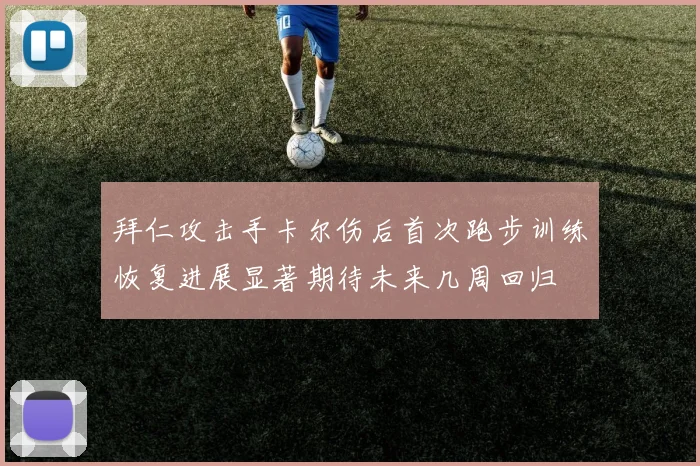 拜仁攻击手卡尔伤后首次跑步训练恢复进展显著期待未来几周回归