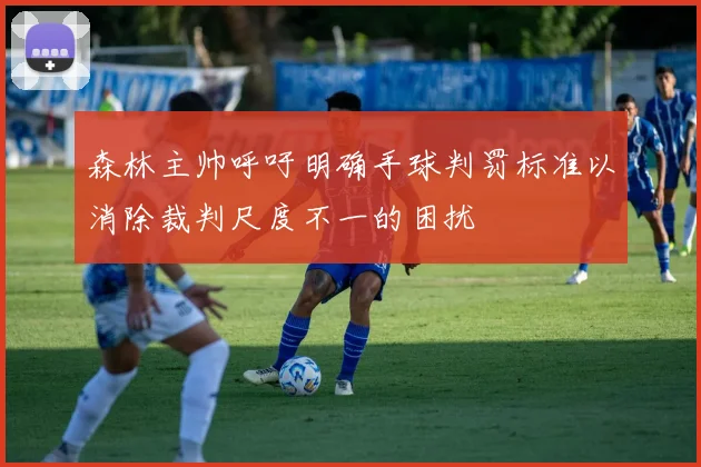 森林主帅呼吁明确手球判罚标准以消除裁判尺度不一的困扰